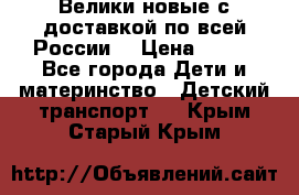 Велики новые с доставкой по всей России  › Цена ­ 700 - Все города Дети и материнство » Детский транспорт   . Крым,Старый Крым